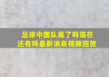 足球中国队赢了吗现在还有吗最新消息视频回放