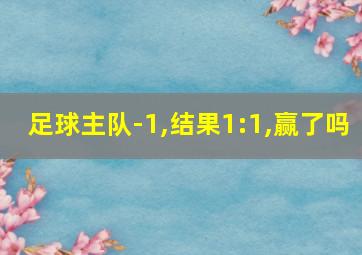 足球主队-1,结果1:1,赢了吗