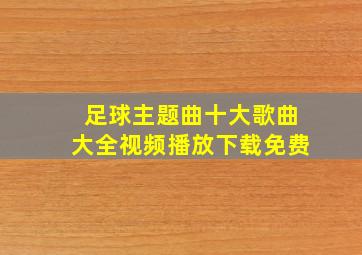 足球主题曲十大歌曲大全视频播放下载免费