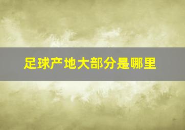 足球产地大部分是哪里