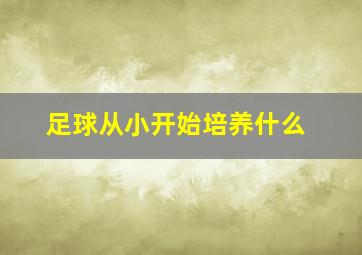 足球从小开始培养什么