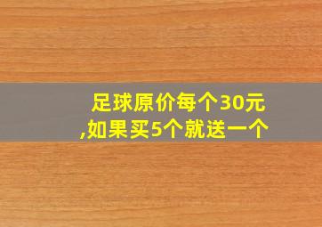 足球原价每个30元,如果买5个就送一个