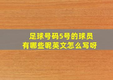 足球号码5号的球员有哪些呢英文怎么写呀