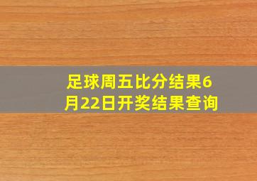 足球周五比分结果6月22日开奖结果查询