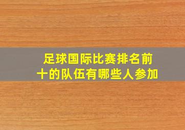 足球国际比赛排名前十的队伍有哪些人参加