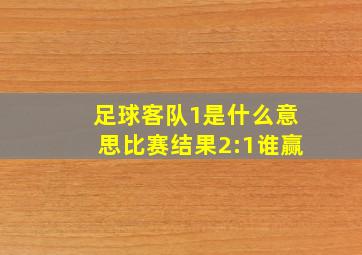 足球客队1是什么意思比赛结果2:1谁赢