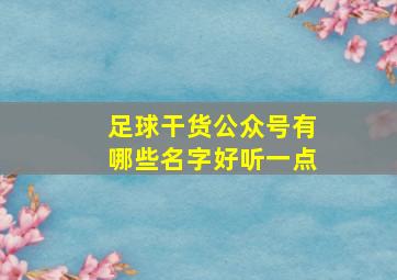 足球干货公众号有哪些名字好听一点