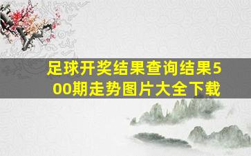 足球开奖结果查询结果500期走势图片大全下载