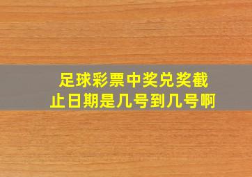 足球彩票中奖兑奖截止日期是几号到几号啊