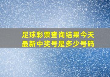 足球彩票查询结果今天最新中奖号是多少号码