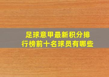 足球意甲最新积分排行榜前十名球员有哪些