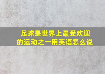 足球是世界上最受欢迎的运动之一用英语怎么说