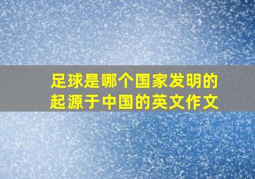 足球是哪个国家发明的起源于中国的英文作文