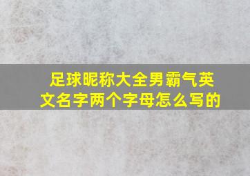 足球昵称大全男霸气英文名字两个字母怎么写的