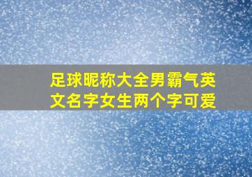 足球昵称大全男霸气英文名字女生两个字可爱