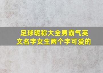 足球昵称大全男霸气英文名字女生两个字可爱的