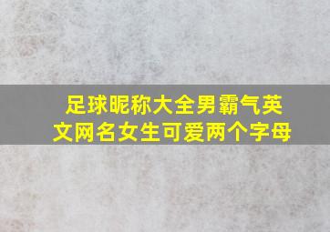 足球昵称大全男霸气英文网名女生可爱两个字母