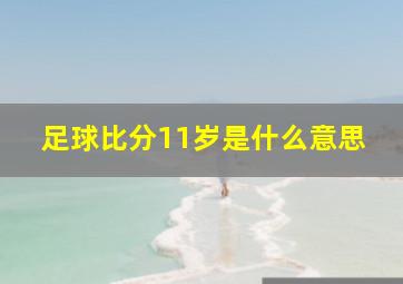 足球比分11岁是什么意思