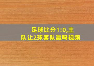 足球比分1:0,主队让2球客队赢吗视频