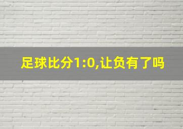 足球比分1:0,让负有了吗