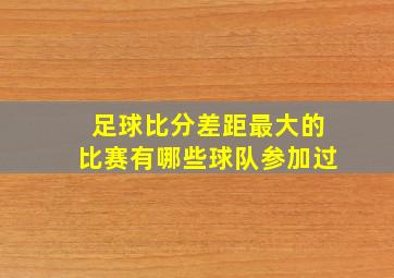 足球比分差距最大的比赛有哪些球队参加过