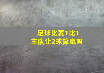 足球比赛1比1主队让2球算赢吗