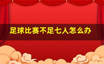 足球比赛不足七人怎么办