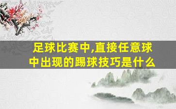 足球比赛中,直接任意球中出现的踢球技巧是什么