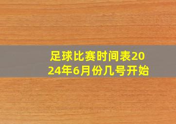 足球比赛时间表2024年6月份几号开始