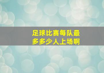 足球比赛每队最多多少人上场啊