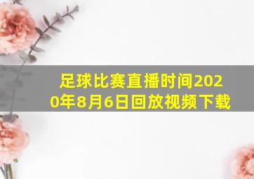 足球比赛直播时间2020年8月6日回放视频下载