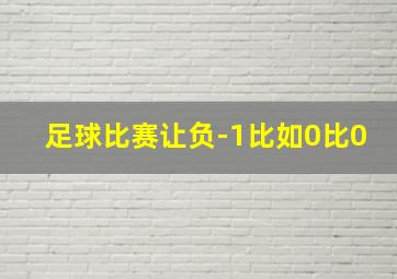 足球比赛让负-1比如0比0