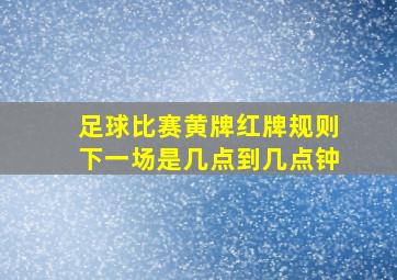 足球比赛黄牌红牌规则下一场是几点到几点钟