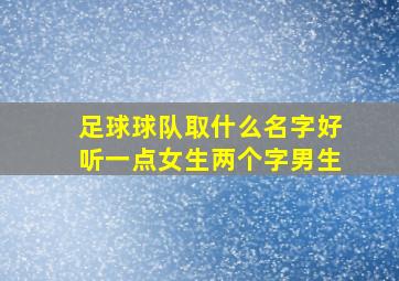 足球球队取什么名字好听一点女生两个字男生