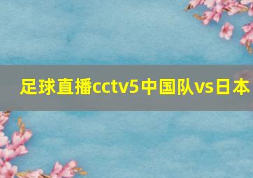 足球直播cctv5中国队vs日本