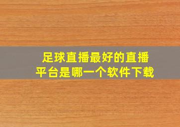 足球直播最好的直播平台是哪一个软件下载