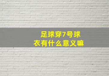 足球穿7号球衣有什么意义嘛