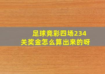 足球竞彩四场234关奖金怎么算出来的呀