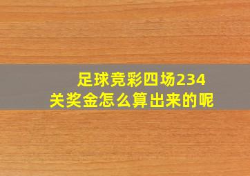 足球竞彩四场234关奖金怎么算出来的呢