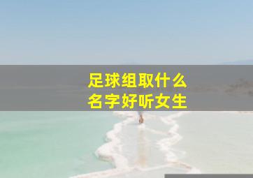 足球组取什么名字好听女生