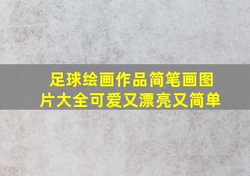 足球绘画作品简笔画图片大全可爱又漂亮又简单