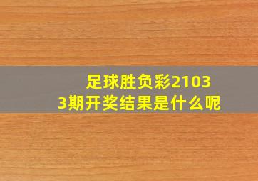 足球胜负彩21033期开奖结果是什么呢