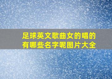 足球英文歌曲女的唱的有哪些名字呢图片大全