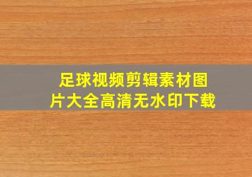 足球视频剪辑素材图片大全高清无水印下载