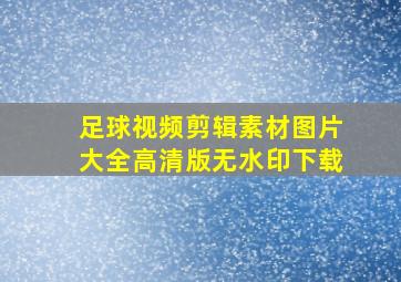 足球视频剪辑素材图片大全高清版无水印下载