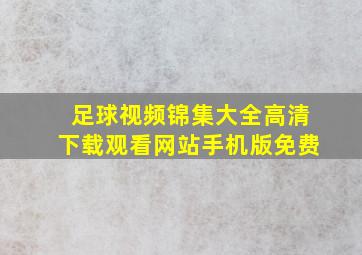 足球视频锦集大全高清下载观看网站手机版免费