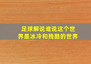 足球解说谁说这个世界是冰冷和残酷的世界