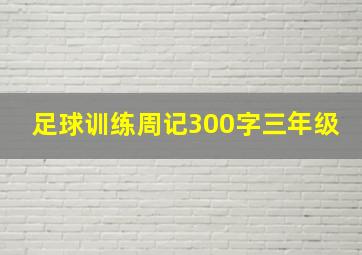 足球训练周记300字三年级