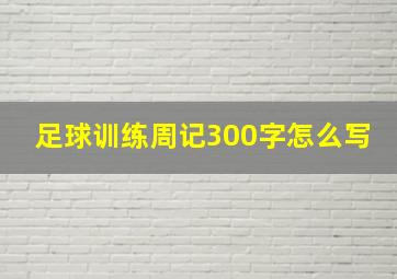 足球训练周记300字怎么写