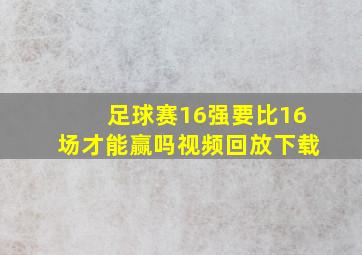 足球赛16强要比16场才能赢吗视频回放下载